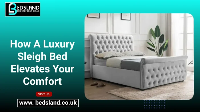 How A Luxury Sleigh Bed Elevates Your Comfort